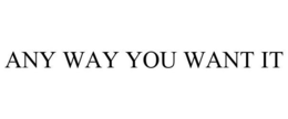 ANYWAY YOU WANT IT trademark