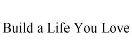 BUILD A LIFE YOU LOVE trademark