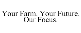 YOUR FARM. YOUR FUTURE. OUR FOCUS. trademark