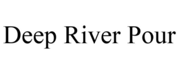 DEEP RIVER POUR trademark