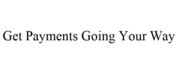 GET PAYMENTS GOING YOUR WAY trademark