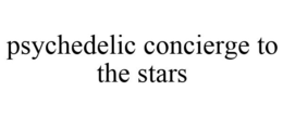 PSYCHEDELIC CONCIERGE TO THE STARS trademark