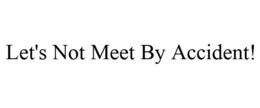 LET'S NOT MEET BY ACCIDENT! trademark