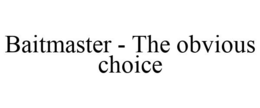 BAITMASTER - THE OBVIOUS CHOICE trademark