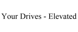 YOUR DRIVES - ELEVATED trademark