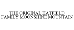 THE ORIGINAL HATFIELD FAMILY MOONSHINE MOUNTAIN trademark
