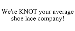WE'RE KNOT YOUR AVERAGE SHOE LACE COMPANY! trademark