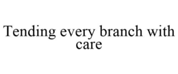 TENDING EVERY BRANCH WITH CARE trademark
