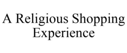 A RELIGIOUS SHOPPING EXPERIENCE trademark