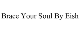 BRACE YOUR SOUL BY EISH trademark