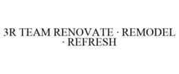 3R TEAM RENOVATE · REMODEL · REFRESH trademark