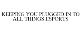 KEEPING YOU PLUGGED IN TO ALL THINGS ESPORTS trademark