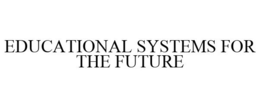 EDUCATIONAL SYSTEMS FOR THE FUTURE trademark