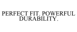 PERFECT FIT. POWERFUL DURABILITY. trademark