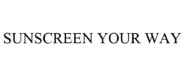 SUNSCREEN YOUR WAY trademark