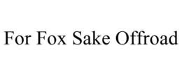 FOR FOX SAKE OFFROAD trademark
