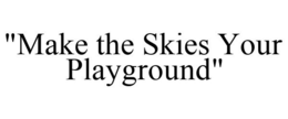 "MAKE THE SKIES YOUR PLAYGROUND" trademark