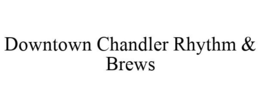 DOWNTOWN CHANDLER RHYTHM & BREWS trademark
