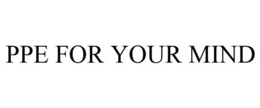 PPE FOR YOUR MIND trademark