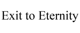 EXIT TO ETERNITY trademark