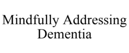 MINDFULLY ADDRESSING DEMENTIA trademark