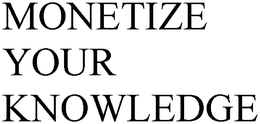 MONETIZE YOUR KNOWLEDGE trademark