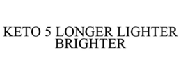 KETO 5 LONGER LIGHTER BRIGHTER trademark