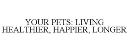 YOUR PETS: LIVING HEALTHIER, HAPPIER, LONGER trademark