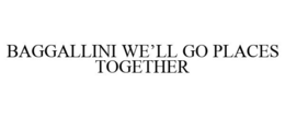 BAGGALLINI WE'LL GO PLACES TOGETHER trademark