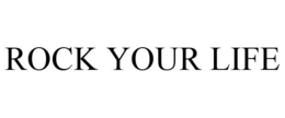 ROCK YOUR LIFE trademark