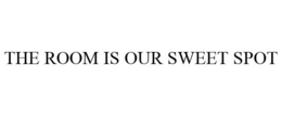 THE ROOM IS OUR SWEET SPOT trademark
