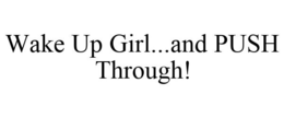 WAKE UP GIRL...AND PUSH THROUGH! trademark