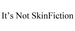 IT'S NOT SKINFICTION trademark