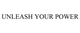 UNLEASH YOUR POWER trademark