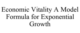 ECONOMIC VITALITY A MODEL FORMULA FOR EXPONENTIAL GROWTH trademark