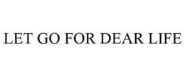 LET GO FOR DEAR LIFE trademark