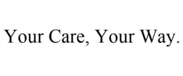 YOUR CARE, YOUR WAY. trademark