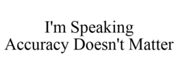 I'M SPEAKING ACCURACY DOESN'T MATTER trademark