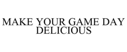 MAKE YOUR GAME DAY DELICIOUS trademark