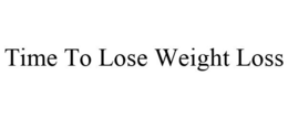 TIME TO LOSE WEIGHT LOSS trademark