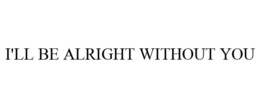 I'LL BE ALRIGHT WITHOUT YOU trademark