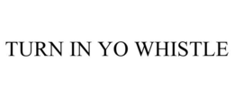TURN IN YO WHISTLE trademark