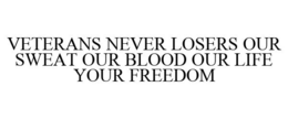VETERANS NEVER LOSERS OUR SWEAT OUR BLOOD OUR LIFE YOUR FREEDOM trademark