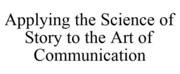 APPLYING THE SCIENCE OF STORY TO THE ART OF COMMUNICATION trademark