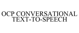OCP CONVERSATIONAL TEXT-TO-SPEECH trademark