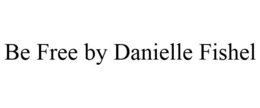 BE FREE BY DANIELLE FISHEL trademark