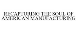 RECAPTURING THE SOUL OF AMERICAN MANUFACTURING trademark