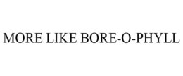 MORE LIKE BORE-O-PHYLL trademark