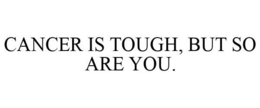 CANCER IS TOUGH, BUT SO ARE YOU trademark