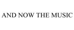 AND NOW THE MUSIC trademark
